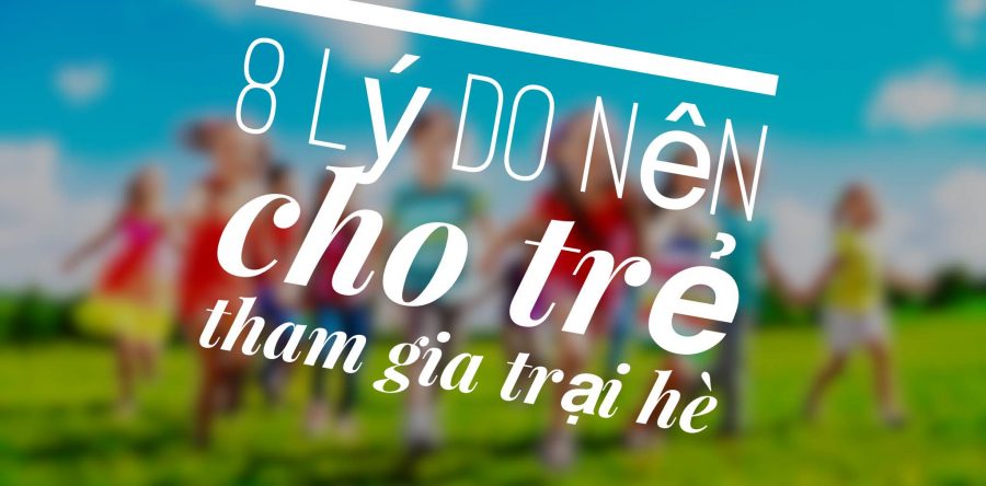 8 lý do nên cho trẻ tham gia trại hè từ nhỏ